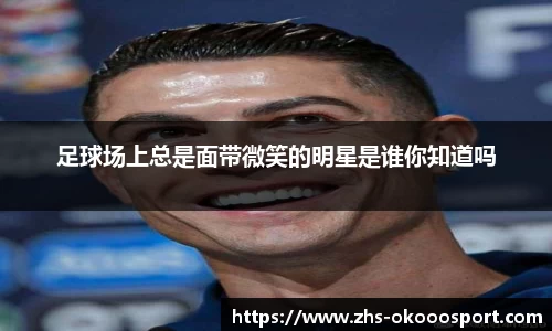 足球场上总是面带微笑的明星是谁你知道吗